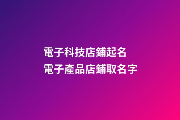 電子科技店鋪起名 電子產品店鋪取名字-第1張-店鋪起名-玄機派